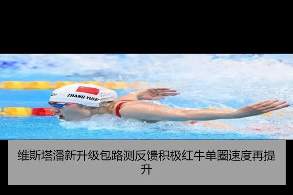 维斯塔潘新升级包路测反馈积极红牛单圈速度再提升