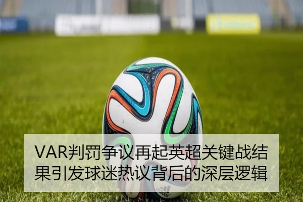 VAR判罚争议再起英超关键战结果引发球迷热议背后的深层逻辑
