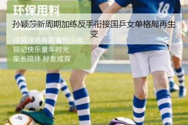孙颖莎新周期加练反手衔接国乒女单格局再生变